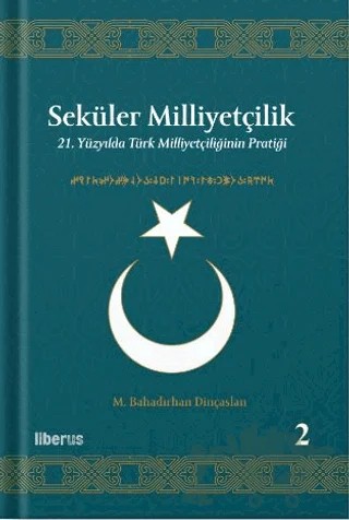 Seküler Milliyetçilik 2 - 21. Yüzyılda Türk Milliyetçiliğinin Pratiği – M. Bahadırhan Dinçaslan – Liberus Yayınları kitap kapağı
