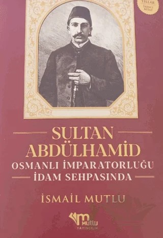 Sultan Abdülhamid Osmanlı İmparatorluğu İdam Sehpasında – İsmail Mutlu – Mutlu Yayınevi kitap kapağı