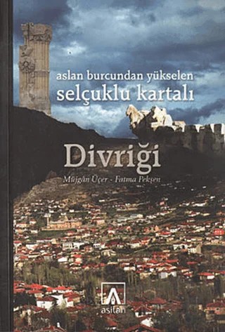 Aslan Burcundan Yükselen Selçuklu Kartalı Divriği – Fatma Pekşen, Müjgan Üçer – Asitan Yayınları kitap kapağı