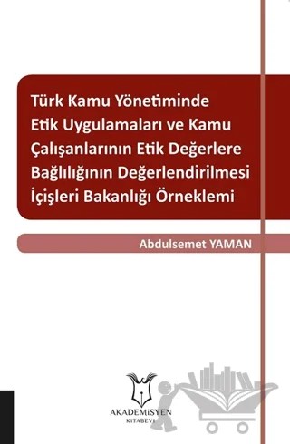 Türk Kamu Yönetiminde Etik Uygulamaları ve Kamu Çalışanlarının Etik Değerlere Bağlılığının Değerlendirilmesi: İçişleri Bakanlığı Örneklemi – Abdulsemet Yaman – Akademisyen Kitabevi kitap kapağı