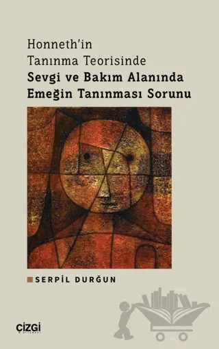 Honneth'in Tanınma Teorisinde Sevgi ve Bakım Alanında Emeğin Tanınması Sorunu – Serpil Durğun – Çizgi Kitabevi Yayınları kitap kapağı
