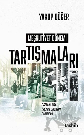 Meşrutiyet Dönemi Tartışmaları Osmanlı’da İslami Basının Gündemi – Yakup Döğer – Tashih Yayınları kitap kapağı