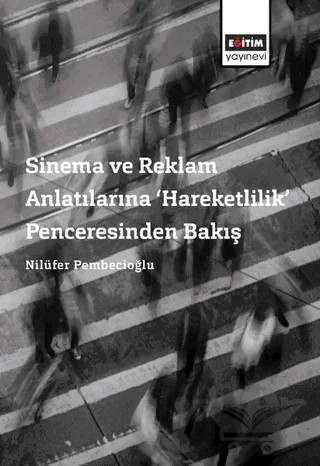 Sinema ve Reklam Anlatılarına ‘Hareketlilik’ Penceresinden Bakış – Emine Nilüfer Pembecioğlu, Nilüfer Pembecioğlu – Eğitim Yayınevi - Ders Kitapları kitap kapağı