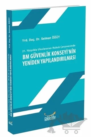 21. Yüzyılda Uluslararası Hukuk Çerçevesinde BM Güvenlik Konseyi'nin Yeniden Yapılandırılması – Selman Öğüt – Gökkubbe Yayınları kitap kapağı