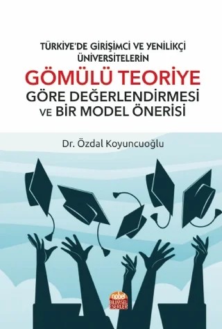 TÜRKİYE’DE GİRİŞİMCİ VE YENİLİKÇİ ÜNİVERSİTELERİN GÖMÜLÜ TEORİYE GÖRE DEĞERLENDİRMESİ VE BİR MODEL ÖNERİSİ – Özdal Koyuncuoğlu – Nobel Bilimsel Eserler kitap kapağı