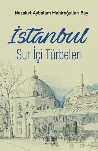 İstanbul Sur İçi Türbeleri – Nezaket Aybalam Mahiroğulları Bay – Akıl Fikir Yayınları kitap kapağı