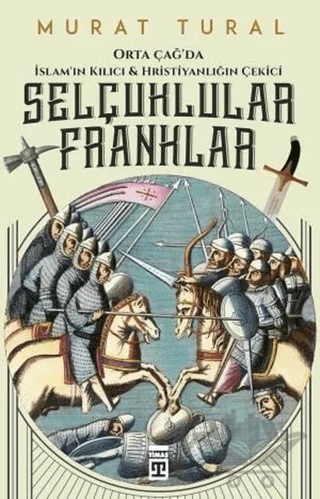 Orta Çağ'da İslam'ın Kılıcı ve Hristiyanlığın Çekici: Selçuklular - Franklar – Murat Tural – Timaş Tarih kitap kapağı