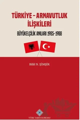 Türkiye - Arnavutluk İlişkileri Büyükelçilik Anıları 1985-1988 – Bilal N. Şimşir – Türk Tarih Kurumu Yayınları kitap kapağı