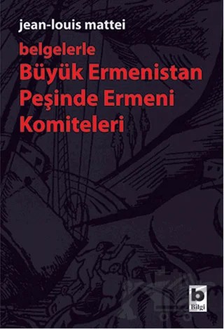 Belgelerle Büyük Ermenistan Peşinde Ermeni Komiteleri – Jean Louis Mattei – Bilgi Yayınevi kitap kapağı