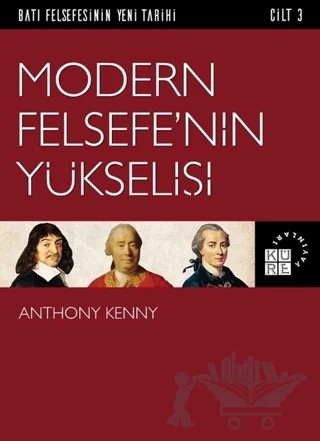 Modern Felsefe'nin Yükselişi - Batı Felsefesinin Yeni Tarihi Cilt 3 – Anthony Kenny – Küre Yayınları kitap kapağı