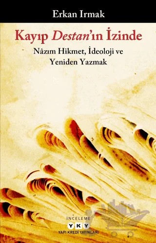 Kayıp Destan'ın İzinde - Nazım Hikmet, İdeoloji ve Yeniden Yazmak – Erkan Irmak – Yapı Kredi Yayınları kitap kapağı