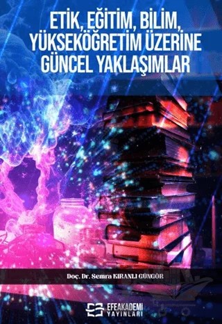 Etik, Eğitim, Bilim, Yükseköğretim Üzerine Güncel Yaklaşımlar – Semra Kıranlı Güngör – Efe Akademi Yayınları kitap kapağı