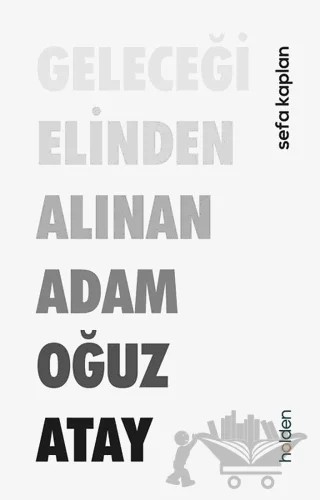 Geleceği Elinden Alınan Adam Oğuz Atay – Sefa Kaplan – Holden Kitap kitap kapağı