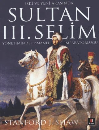 Eski ve Yeni Arasında Sultan 3. Selim – Stanford J. Shaw – Kapı Yayınları kitap kapağı