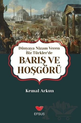 Dünyaya Nizam Veren Biz Türkler’de Barış ve Hoşgörü – Kemal Arkun – Efsus Yayınları kitap kapağı