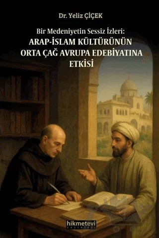 Bir Medeniyetin Sessiz İzleri: Arap İslam Kültürünün Orta Çağ Avrupa Edebiyatına Etkisi – Yeliz Çiçek – Hikmetevi Yayınları kitap kapağı