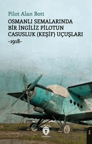 Osmanlı Semalarında Bir İngiliz Pilotun Casusluk (Keşif) Uçuşları -1918 – Alan Bott – Dorlion Yayınları kitap kapağı