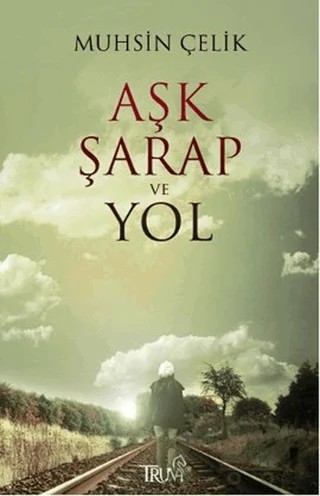 Aşk Şarap ve Yol – Muhsin Çelik – Truva Yayınları kitap kapağı
