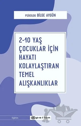 2-10 Yaş Çocuklar İçin Hayatı Kolaylaştıran Temel Alışkanlıklar – Bilge Aygün – Epsilon Yayınevi kitap kapağı