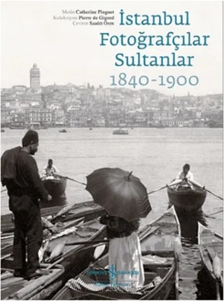 İstanbul Fotoğrafçılar Sultanlar 1840 - 1900 – Catherine Pinguet – İş Bankası Kültür Yayınları kitap kapağı