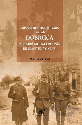 Arşivlerde Unutulmuş Vatan Dobruca: 93 Harbi Muhaceretinin Bilinmeyen Yönleri – Ahmet Kamil Tunçel – Paradigma Akademi Yayınları kitap kapağı