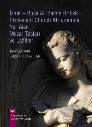 İzmir-Buca All Saints British Protestant Church Atriumunda Yer Alan Mezar Taşları ve Lahitler – Simon Fitton-Brown, Taner Gürman – Arkeoloji ve Sanat Yayınları kitap kapağı