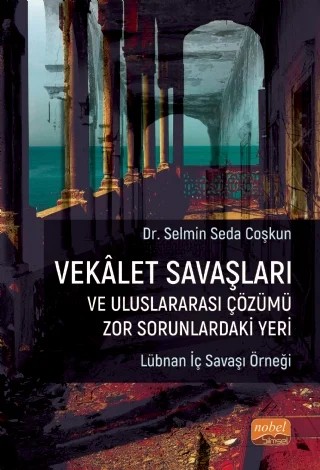 VEKÂLET SAVAŞLARI VE ULUSLARARASI ÇÖZÜMÜ ZOR SORUNLARDAKİ YERİ - Lübnan İç Savaşı Örneği – Selmin Seda Coşkun – Nobel Bilimsel Eserler kitap kapağı