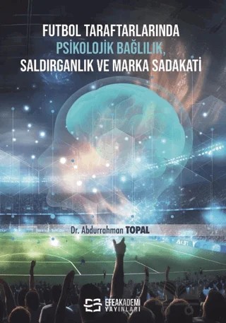 Futbol Taraftarlarında Psikolojik Bağlılık, Saldırganlık ve Marka Sadakati – Abdurrahman Topal – Efe Akademi Yayınları kitap kapağı
