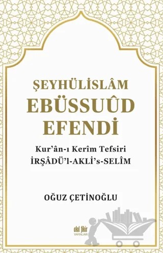 Şeyhülislam Ebüssuud Efendi ve Kur’an-I Kerim Tefsiri – Oğuz Çetinoğlu – Akıl Fikir Yayınları kitap kapağı