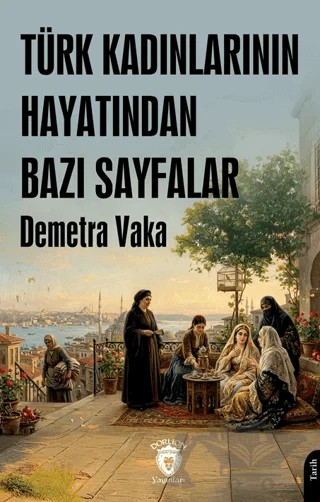 Türk Kadınlarının Hayatından Bazı Sayfalar – Demetra Vaka – Dorlion Yayınları kitap kapağı