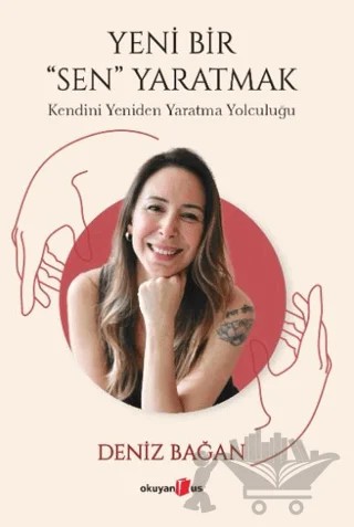Yeni Bir Sen Yaratmak - Kendini Yeniden Yaratma Yolculuğu – Deniz Bağan – Okuyan Us Yayınları kitap kapağı