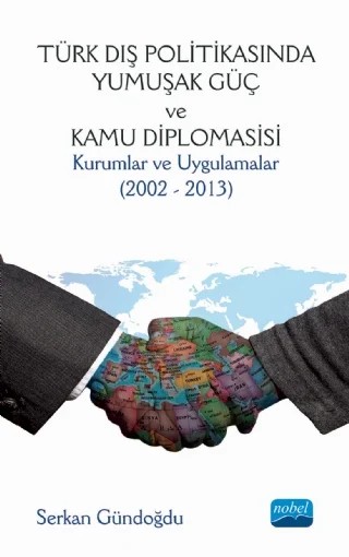TÜRK DIŞ POLİTİKASINDA YUMUŞAK GÜÇ VE KAMU DİPLOMASİSİ: Kurumlar ve Uygulamalar (2002 - 2013) – Serkan Gündoğdu – Nobel Akademik Yayıncılık kitap kapağı