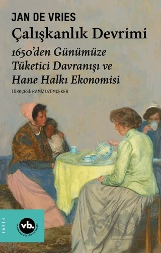 Çalışkanlık Devrimi - 1650’den Günümüze Tüketici Davranışı ve Hane Halkı Ekonomisi – Jan De Vries – Vakıfbank Kültür Yayınları kitap kapağı