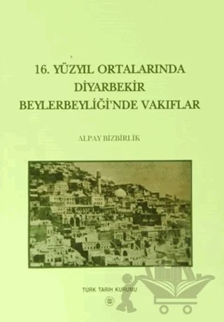 16. Yüzyıl Ortalarında Diyarbekir Beylerbeyliği’nde Vakıflar – Alpay Bizbirlik – Türk Tarih Kurumu Yayınları kitap kapağı