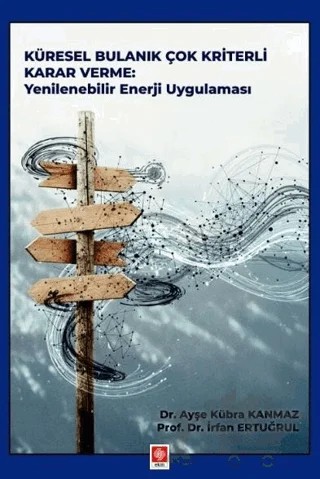 Küresel Bulanık Çok Kriterli Karar Verme: Yenilenebilir Enerji Uygulaması – İrfan Ertuğrul, Ayşe Kübra Kanmaz – Ekin Basım Yayın kitap kapağı