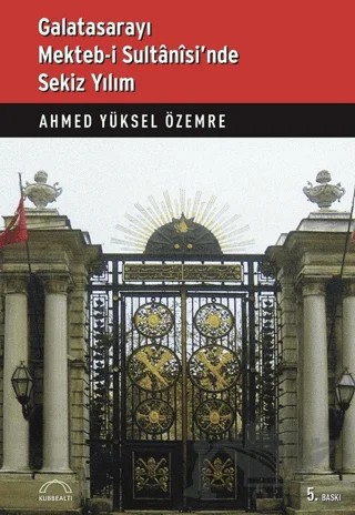 Galatasarayı Mekteb-i Sultanisi’nde Sekiz Yılım – Ahmed Yüksel Özemre – Kubbealtı Neşriyatı Yayıncılık kitap kapağı