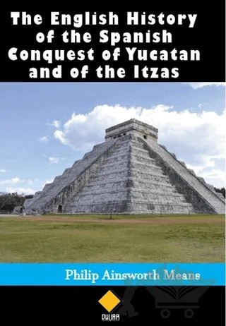 The English History of the Spanish Conquest of Yucatan and of the Itzas – Philip Ainsworth Means – Duvar Kitabevi kitap kapağı