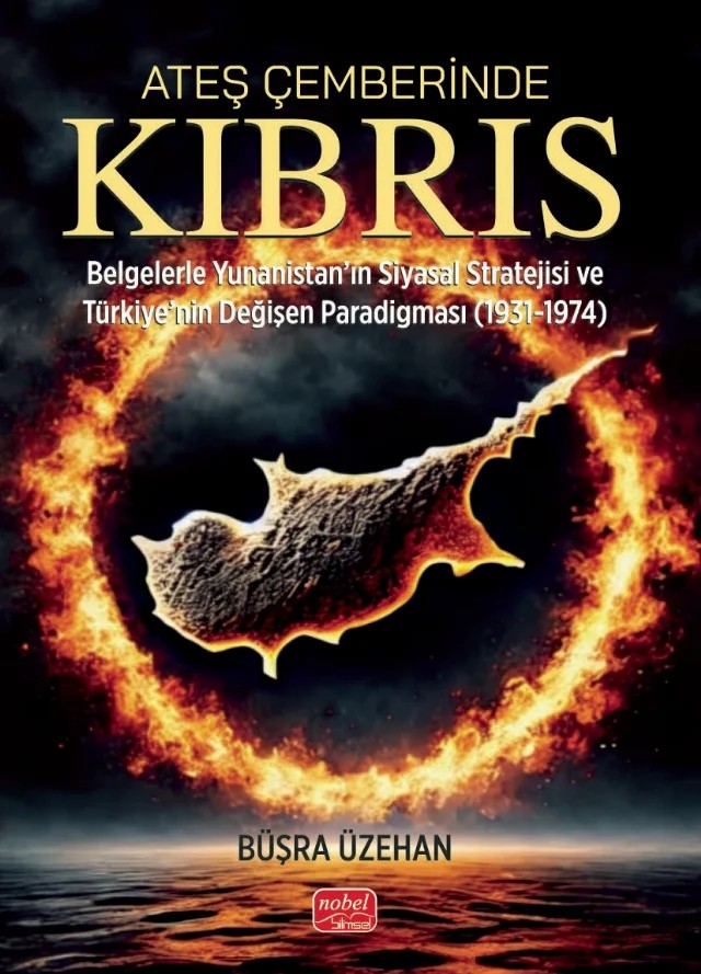 ATEŞ ÇEMBERİNDE KIBRIS - Belgelerle Yunanistan’ın Siyasal Stratejisi ve Türkiye’nin Değişen Paradigması (1931-1974) – Büşra Üzehan – Nobel Bilimsel Eserler kitap kapağı