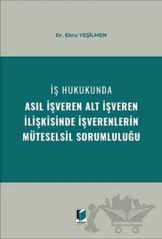 İş Hukukunda Asıl İşveren Alt İşveren İlişkisinde İşverenlerin Müteselsil Sorumluluğu – Ebru Karabacak Yeşilmen – Adalet Yayınevi kitap kapağı