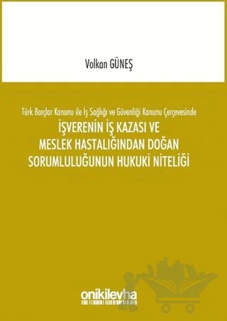 Türk Borçlar Kanunu ile İş Sağlığı ve Güvenliği Kanunu Çerçevesinde İşverenin İş Kazası ve Meslek Hastalığından Doğan Sorumluluğunun Hukuki Niteliği – Volkan Güneş – On İki Levha Yayınları kitap kapağı
