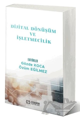 Dijital Dönüşüm ve İşletmecilik – Gözde Koca, Özüm Eğilmez – Efe Akademi Yayınları kitap kapağı