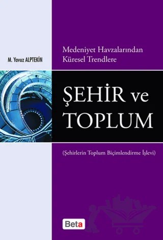 Medeniyet Havzalarından Küresel Trendlere Şehir ve Toplum – M. Yavuz Alptekin – Beta Yayınevi kitap kapağı