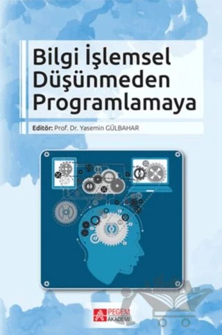Bilgi İşlemsel Düşünmeden Programlamaya – Bahadır Yıldız, Celal Murat Kandemir, Ercan Polat, Erman Yükseltürk, Fatma Keskinkılıç, Filiz Kalelioğlu, İbrahim Çetin, Mehmet Fatih Erkoç, Memet Üçgül, Muhammet Berigel, Polat Şendurur, Serhat Altıok, Serhat Bahadır Kert, Yasemin Gülbahar, Zehra Sayın, Zülbiye Toluk Uçar – Pegem Akademi Yayıncılık kitap kapağı