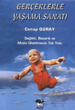 Gerçeklerle Yaşama Sanatı Sağlıklı, Başarılı ve Mutlu Olabilmenin Tek Yolu – Cenap Güray – Alfa Yayınları kitap kapağı