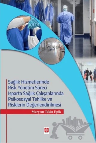 Sağlık Hizmetlerinde Risk Yönetim Süreci Isparta Sağlık Çalışanlarında Psikososyal Tehlike ve Risklerin Değerlendirilmesi – Meryem Tekin Epik – Ekin Basım Yayın kitap kapağı