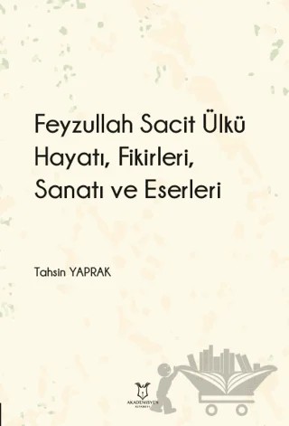 Feyzullah Sacit Ülkü - Hayatı, Fikirleri, Sanatı ve Eserleri – Tahsin Yaprak – Akademisyen Kitabevi kitap kapağı
