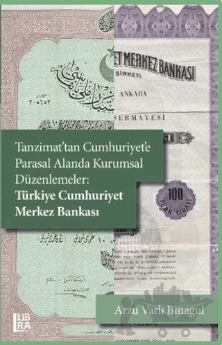Tanzimat’tan Cumhuriyet'e Parasal Alanda Kurumsal Düzenlemeler: Türkiye Cumhuriyet Merkez Bankası – Arzu Varlı Binagul – Libra Yayınları kitap kapağı