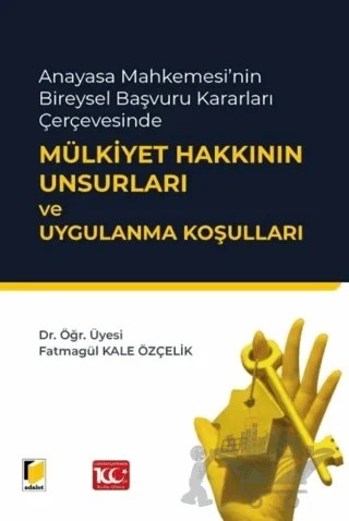 Anayasa Mahkemesi'nin Bireysel Başvuru Kararları Çerçevesinde Mülkiyet Hakkının Unsurları ve Uygulanma Koşulları – Fatmagül Kale Özçelik – Adalet Yayınevi kitap kapağı