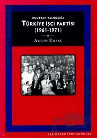 Umuttan Yalnızlığa Türkiye İşçi Partisi 1961 - 1971 – Artun Ünsal – Tarih Vakfı Yurt Yayınları kitap kapağı