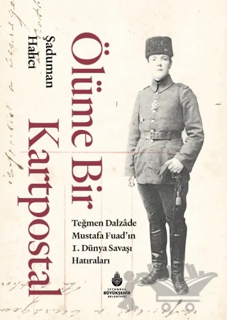 Ölüme Bir Kartpostal - Teğmen Dalzade Mustafa Fuad'ın I. Dünya Savaşı Hatıraları – Şaduman Halıcı – İBB Yayınları kitap kapağı